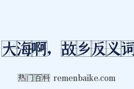 大海啊，故乡反义词是什么意思的图片